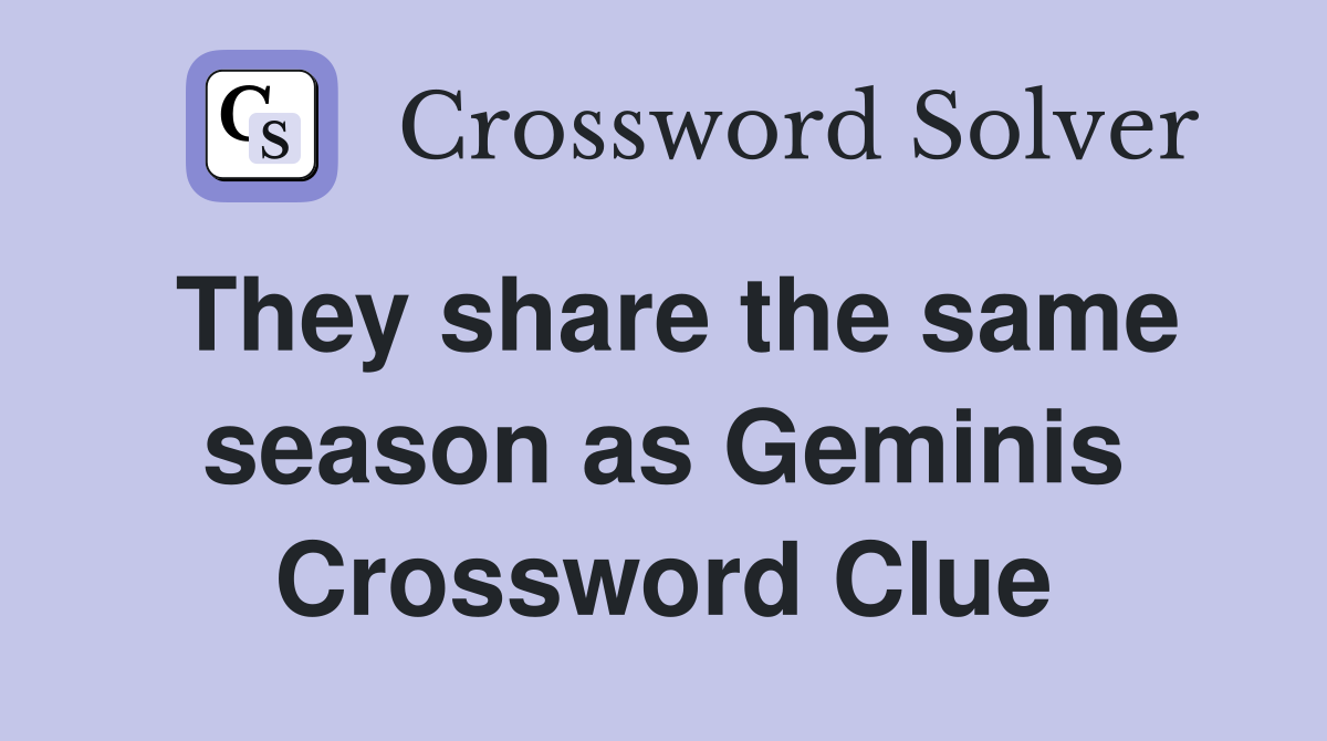 They share the same season as Geminis Crossword Clue