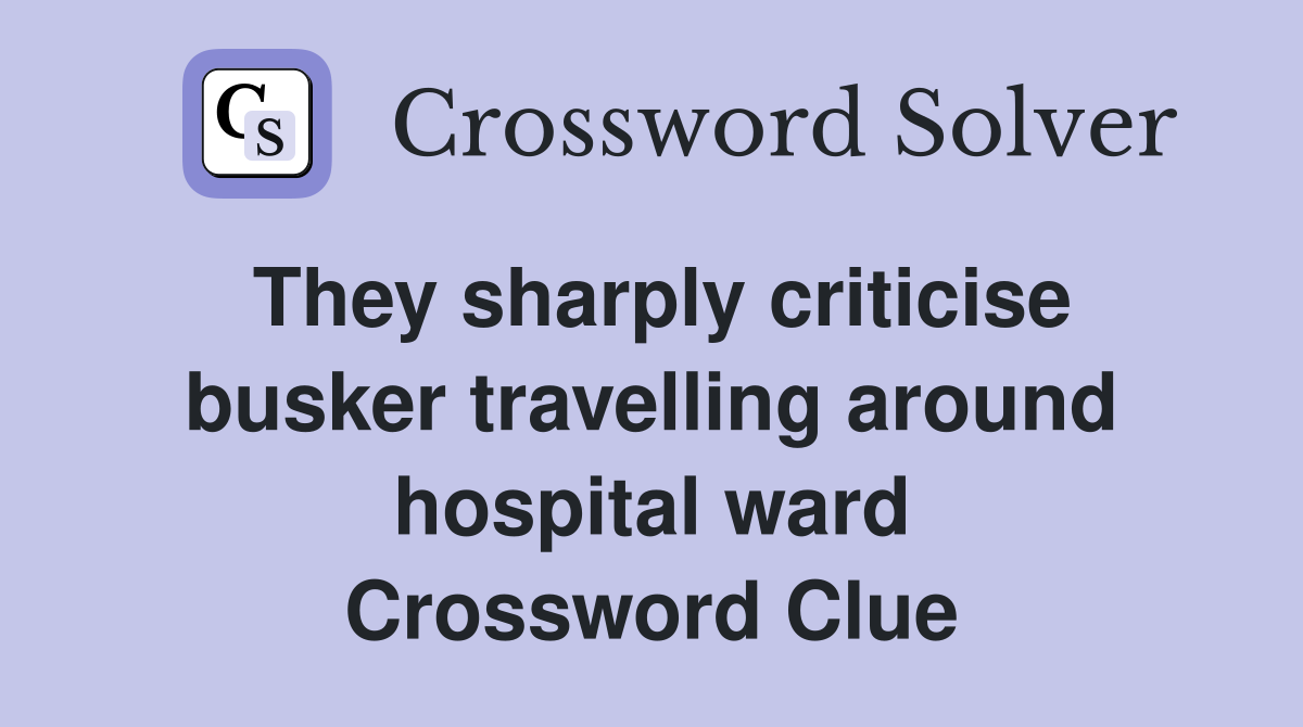 They sharply criticise busker travelling around hospital ward Crossword Clue
