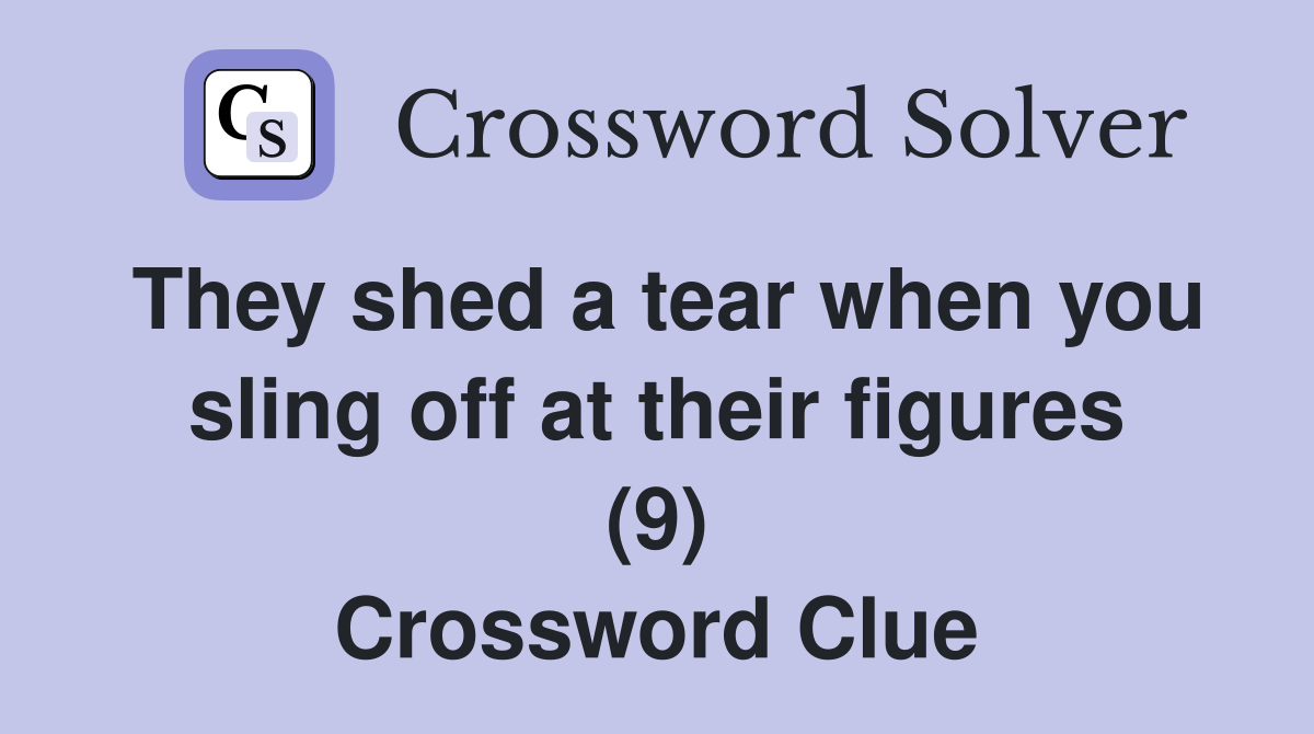 They shed a tear when you sling off at their figures (9) Crossword Clue