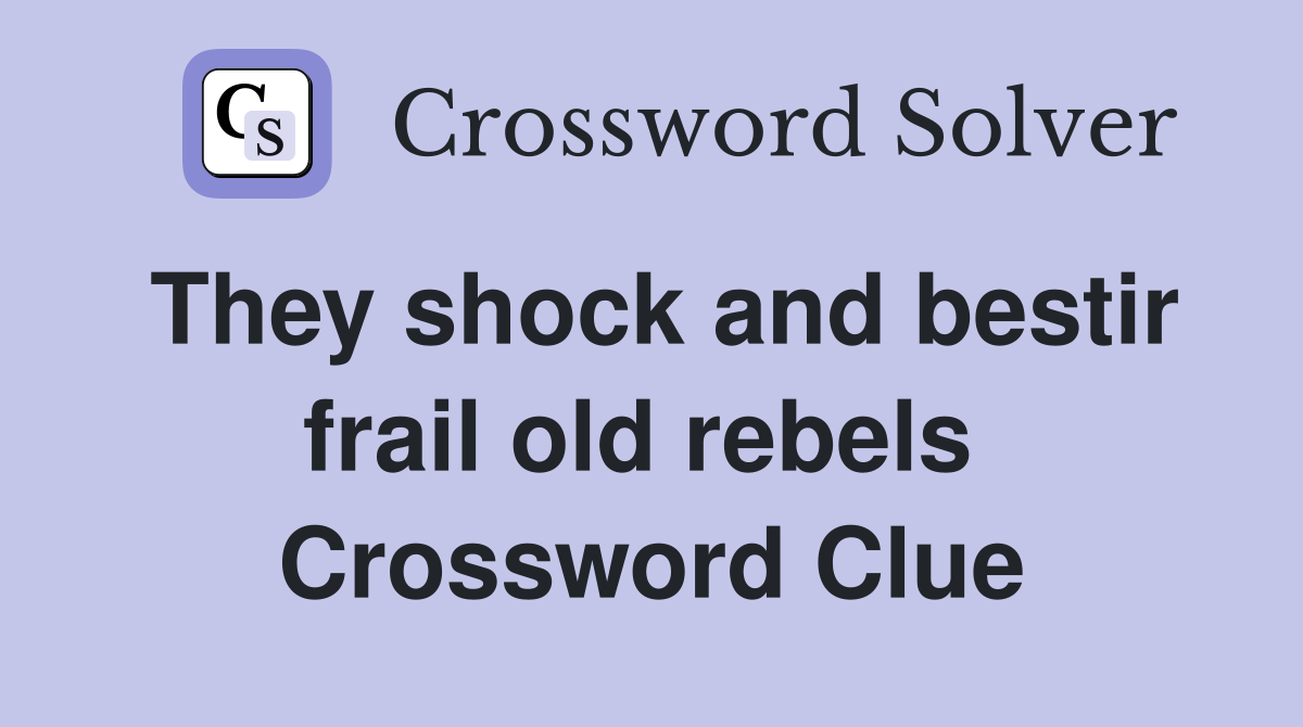 They shock and bestir frail old rebels  Crossword Clue