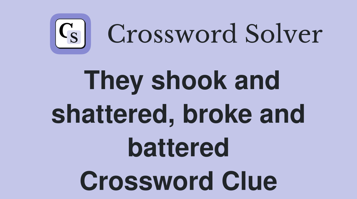 They shook and shattered, broke and battered Crossword Clue