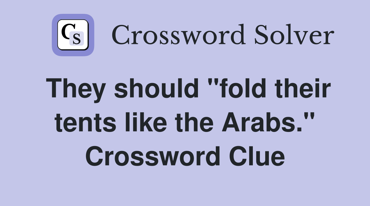 They should "fold their tents like the Arabs." Crossword Clue