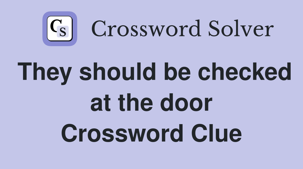They should be checked at the door Crossword Clue