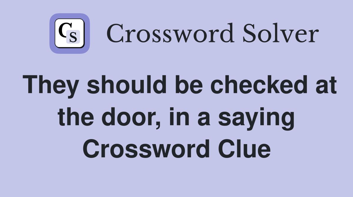 They should be checked at the door, in a saying Crossword Clue