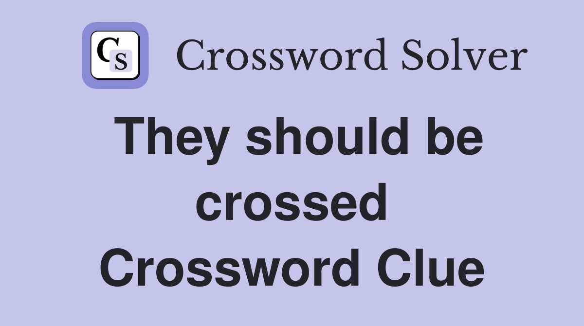 They should be crossed Crossword Clue