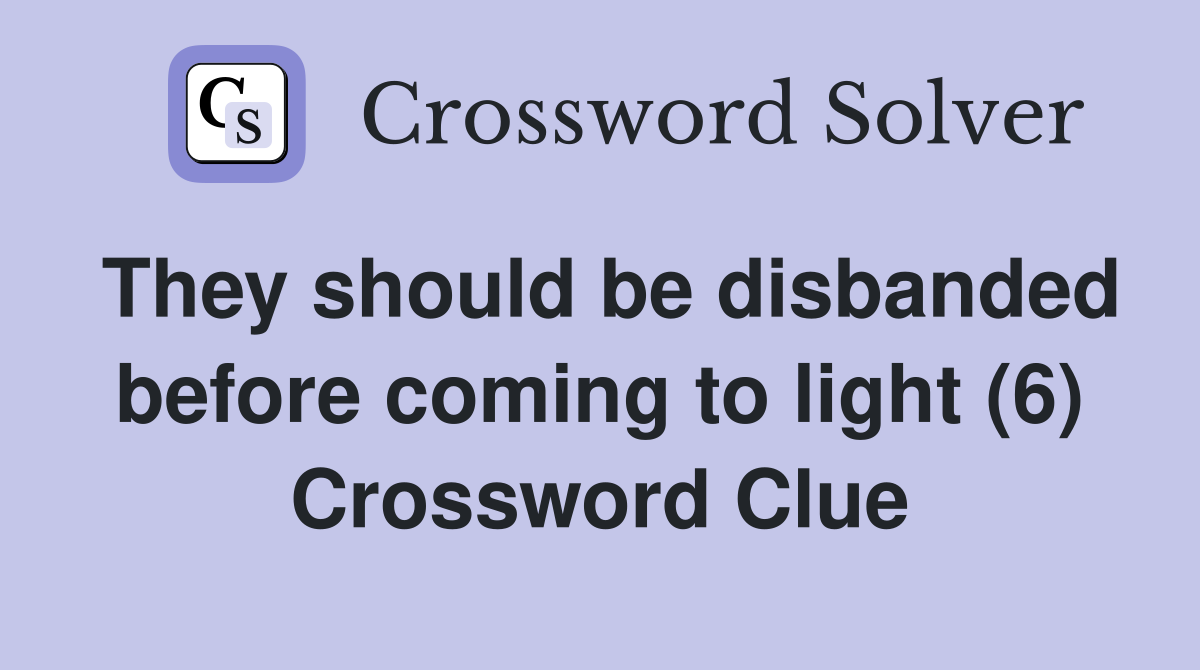 They should be disbanded before coming to light (6) Crossword Clue