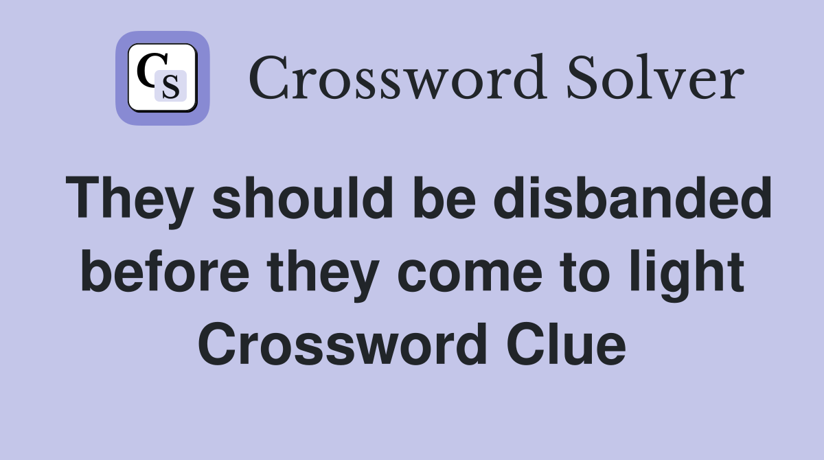 They should be disbanded before they come to light Crossword Clue