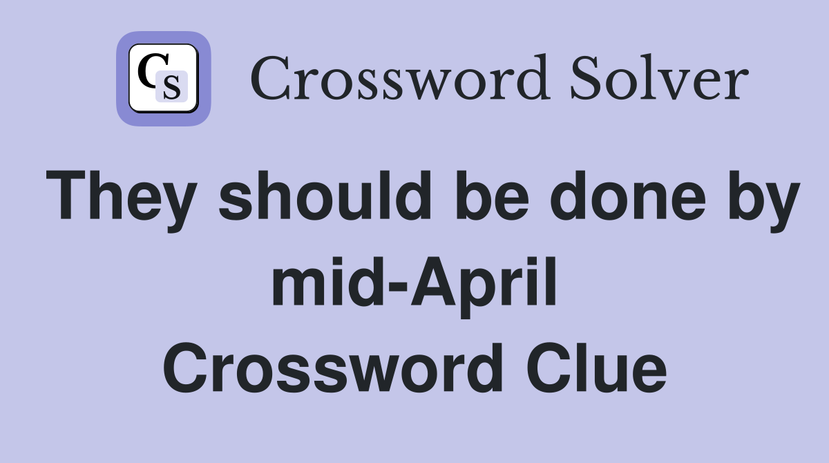 They should be done by mid-April Crossword Clue