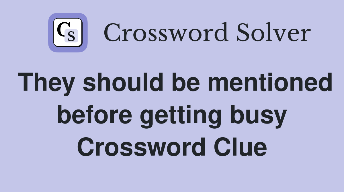 They should be mentioned before getting busy Crossword Clue