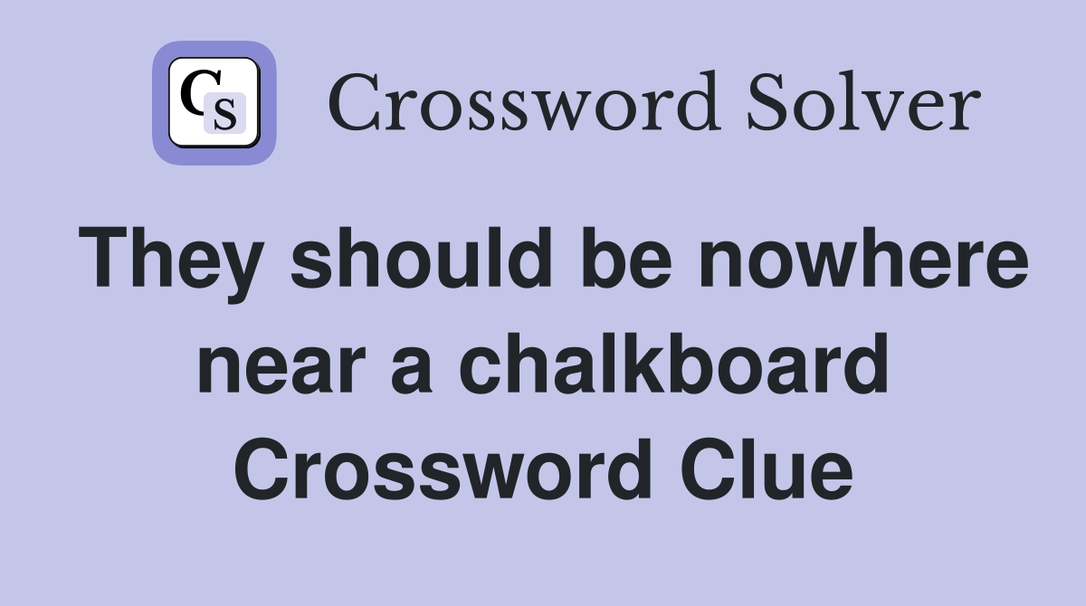 They should be nowhere near a chalkboard Crossword Clue