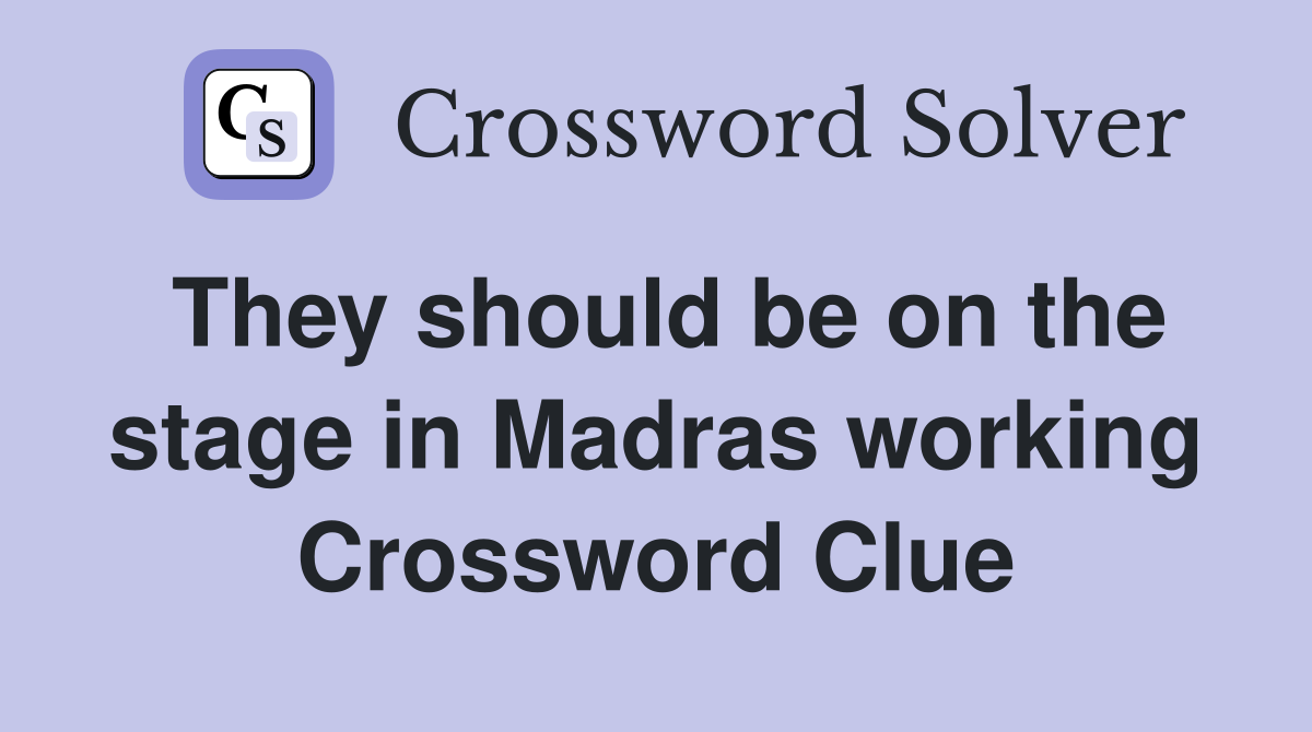 They should be on the stage in Madras working Crossword Clue
