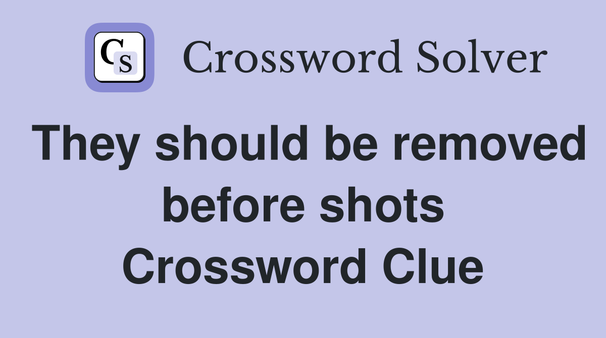 They should be removed before shots Crossword Clue