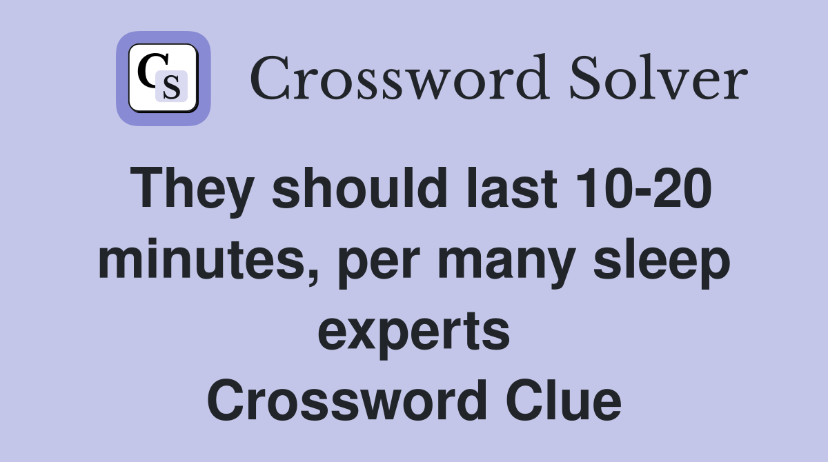 They should last 10-20 minutes, per many sleep experts Crossword Clue