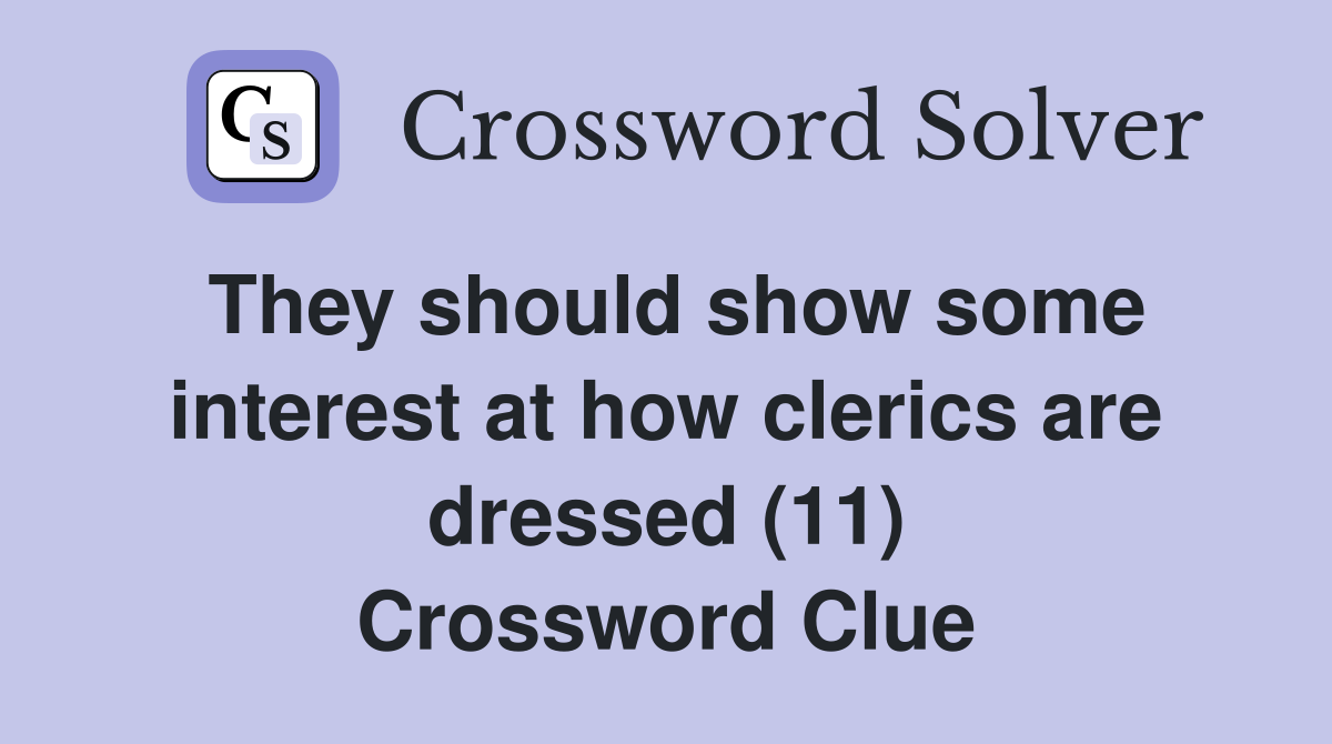 They should show some interest at how clerics are dressed (11) Crossword Clue