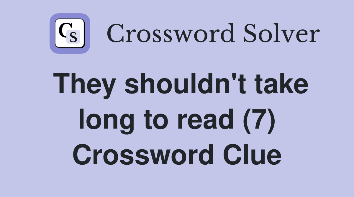 They shouldn't take long to read (7) Crossword Clue