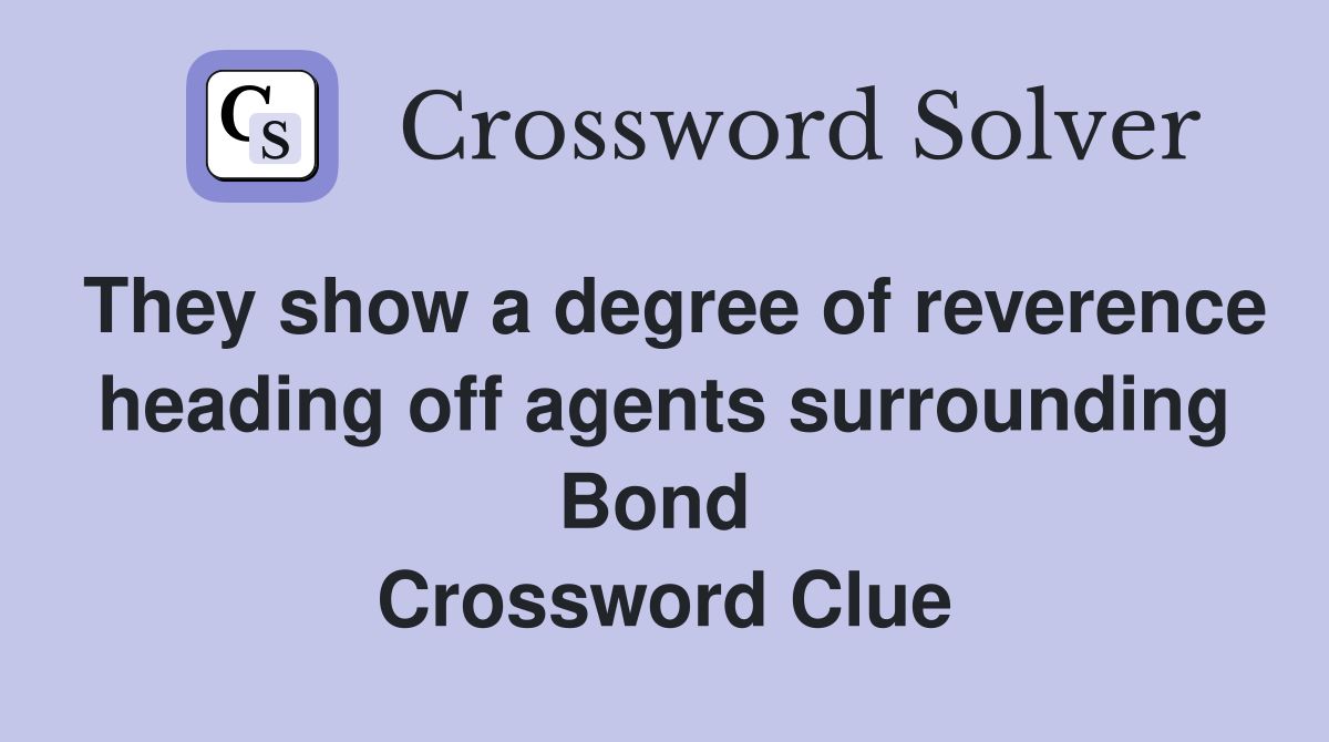 They show a degree of reverence heading off agents surrounding Bond  Crossword Clue