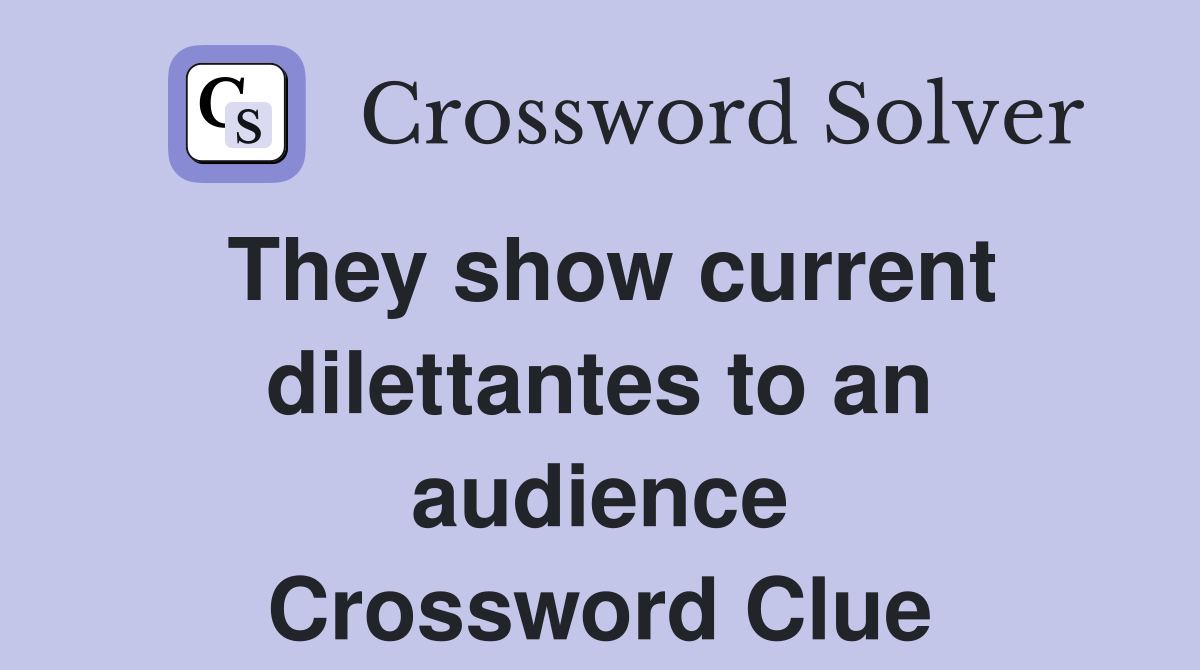 They show current dilettantes to an audience Crossword Clue