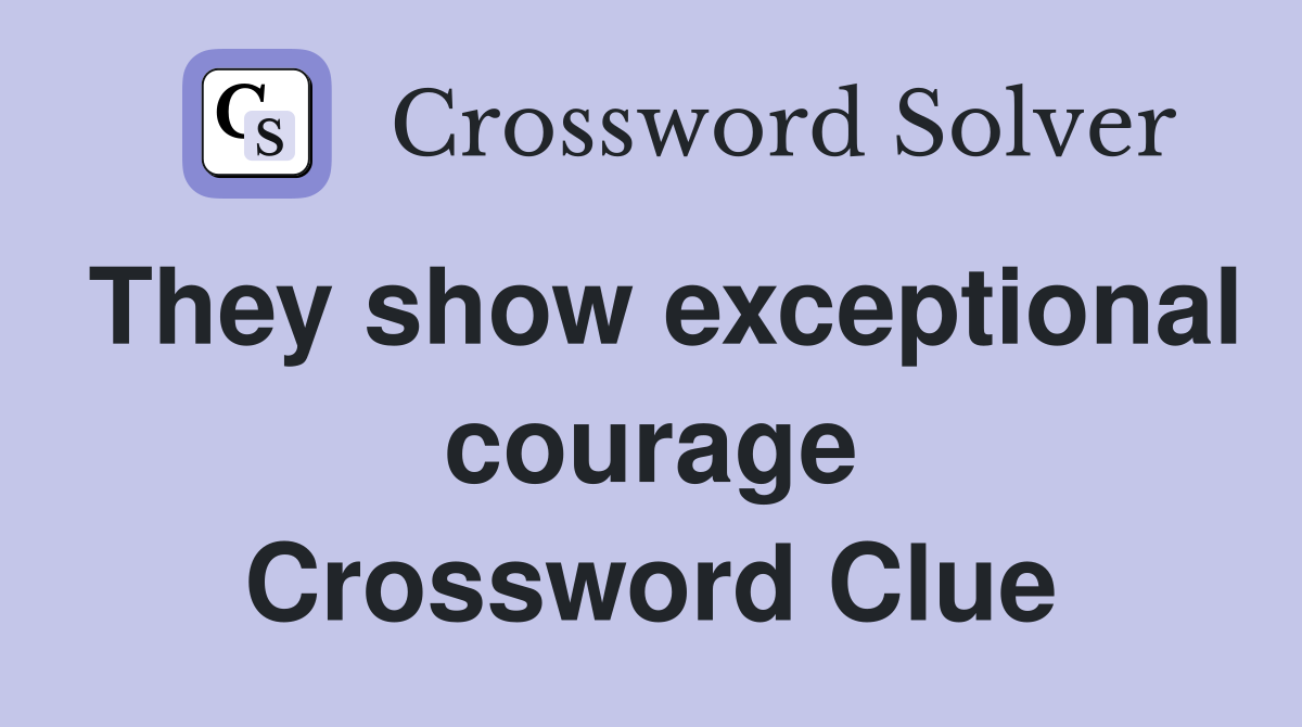 They show exceptional courage Crossword Clue