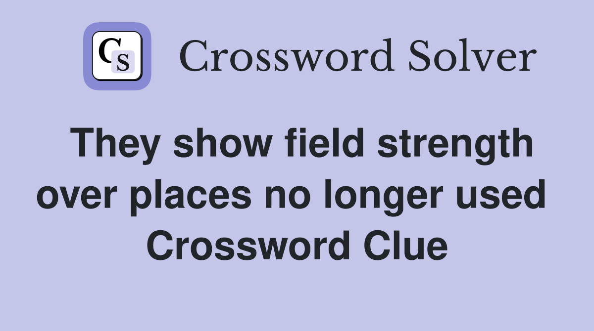 They show field strength over places no longer used  Crossword Clue