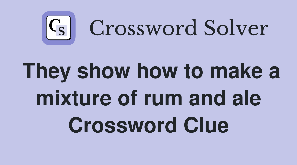 They show how to make a mixture of rum and ale Crossword Clue