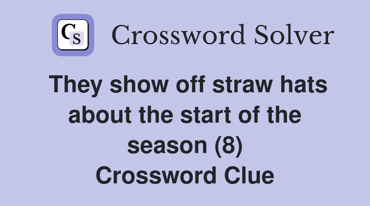 They show off straw hats about the start of the season (8) Crossword Clue