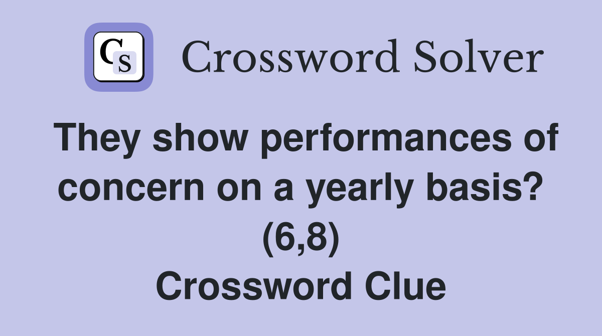 They show performances of concern on a yearly basis? (6,8) Crossword Clue
