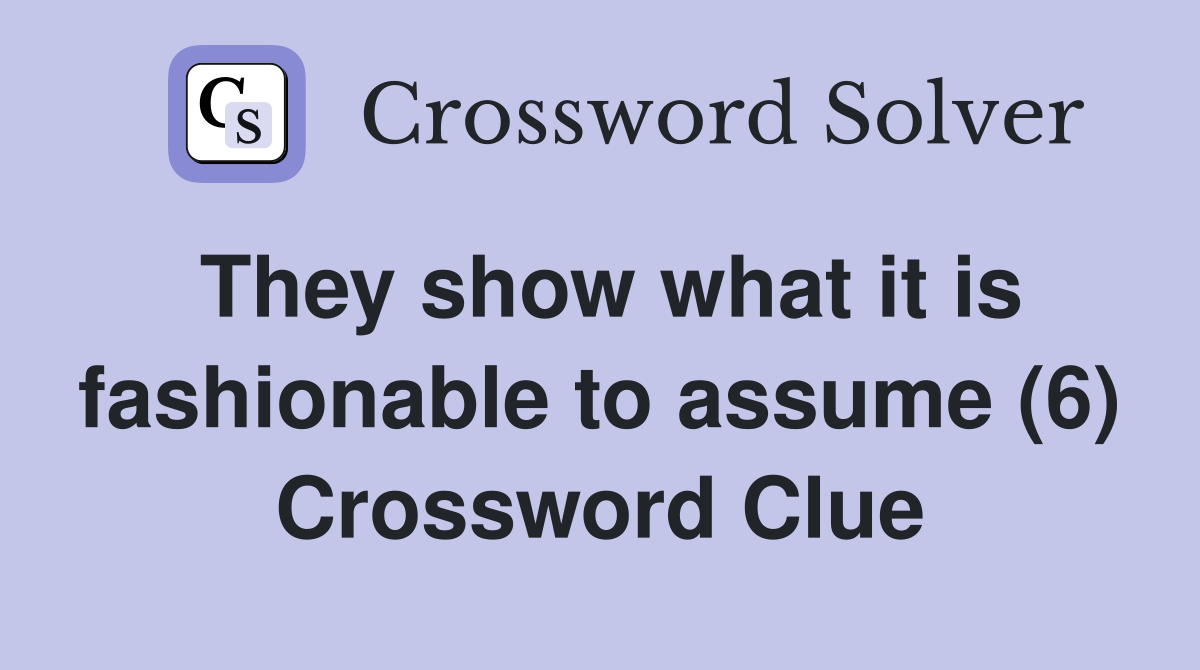 They show what it is fashionable to assume (6) Crossword Clue