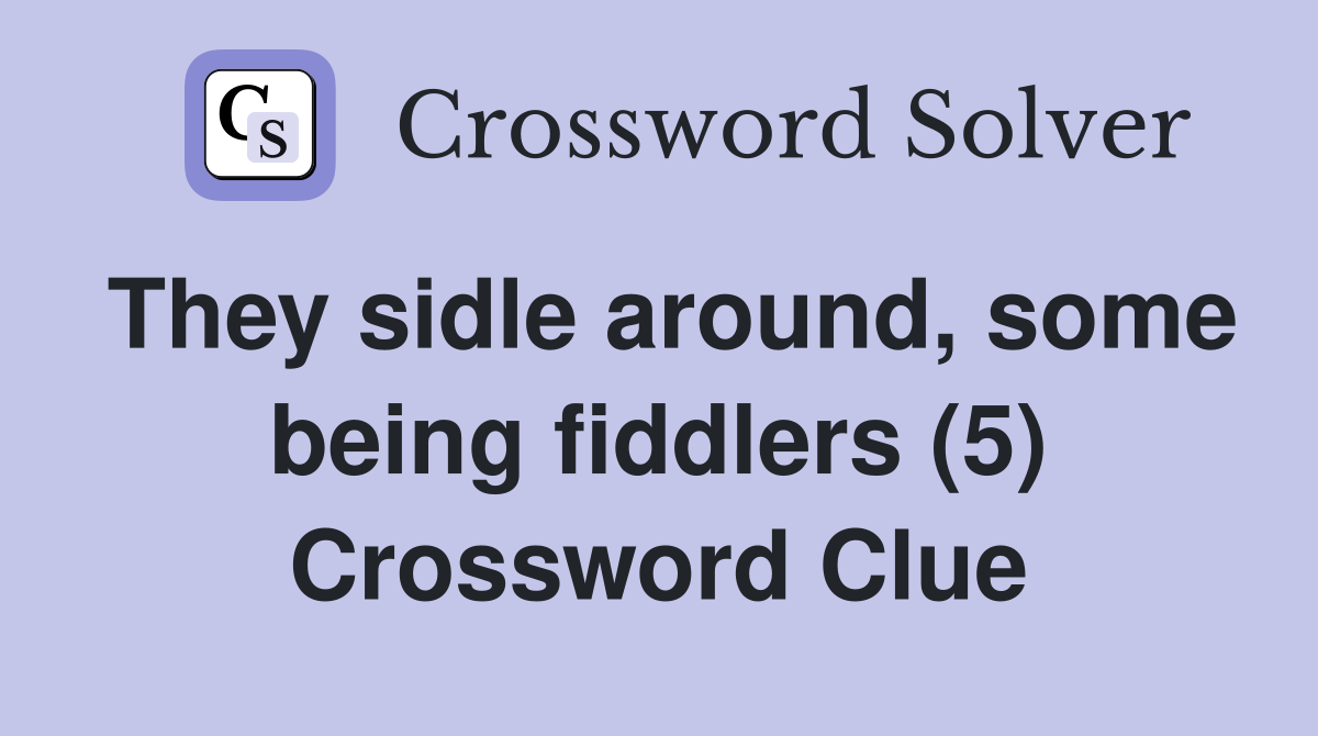 They sidle around, some being fiddlers (5) Crossword Clue