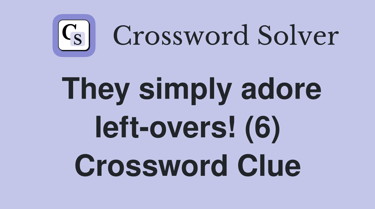 They simply adore left-overs! (6) Crossword Clue