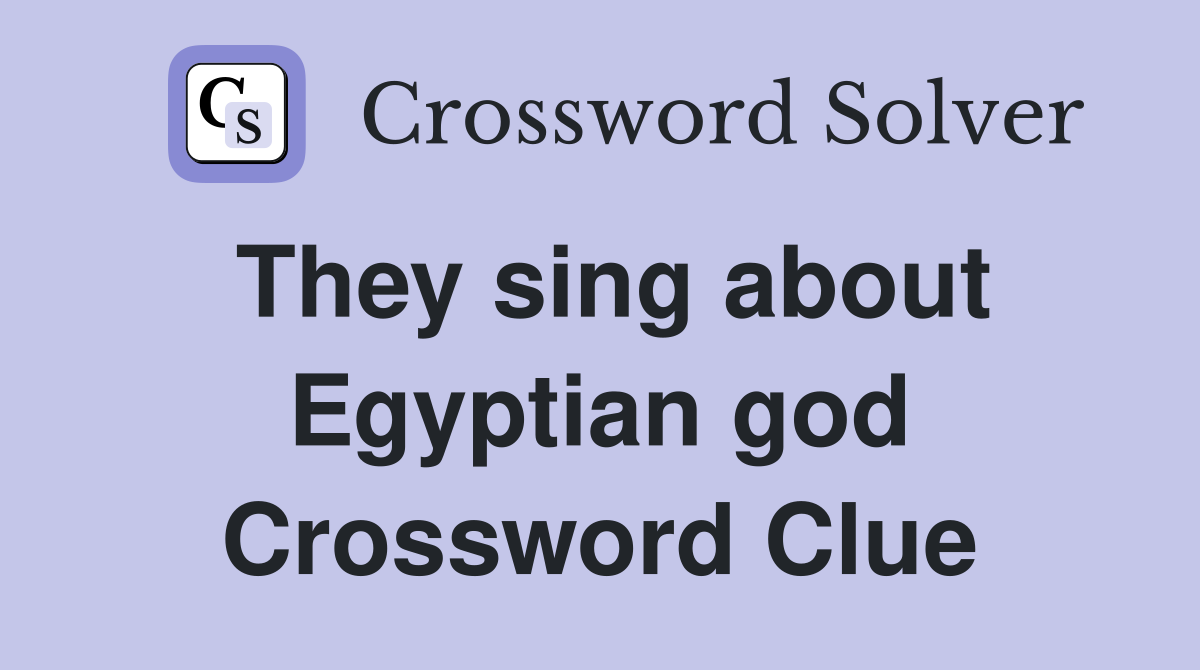 They sing about Egyptian god Crossword Clue