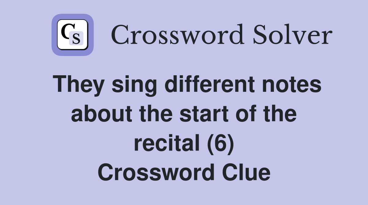 They sing different notes about the start of the recital (6) Crossword Clue