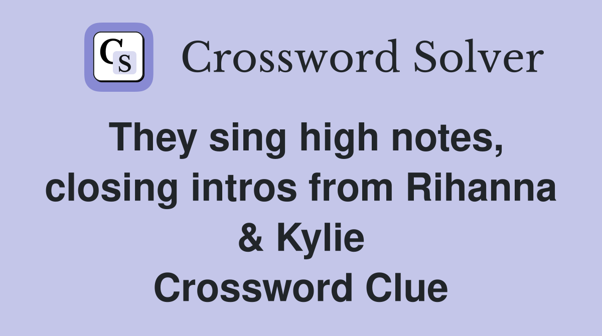 They sing high notes, closing intros from Rihanna & Kylie Crossword Clue