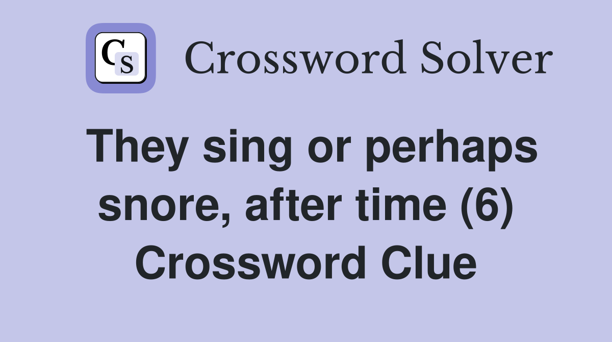 They sing or perhaps snore, after time (6) Crossword Clue