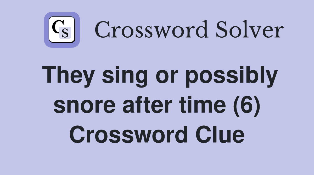 They sing or possibly snore after time (6) Crossword Clue