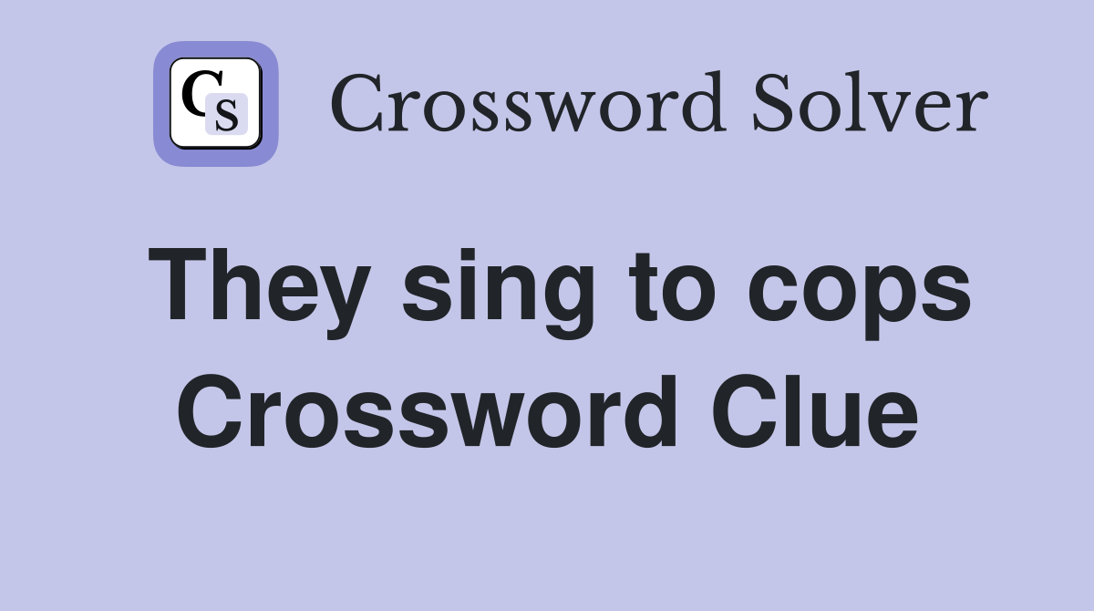 They sing to cops Crossword Clue