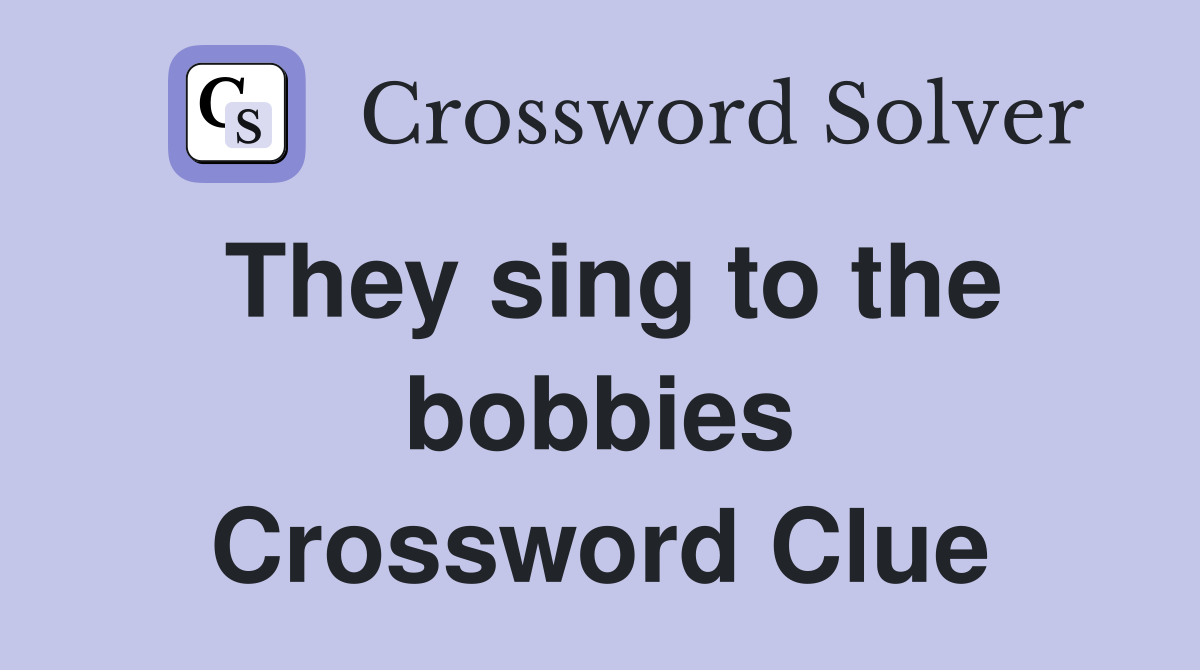 They sing to the bobbies Crossword Clue