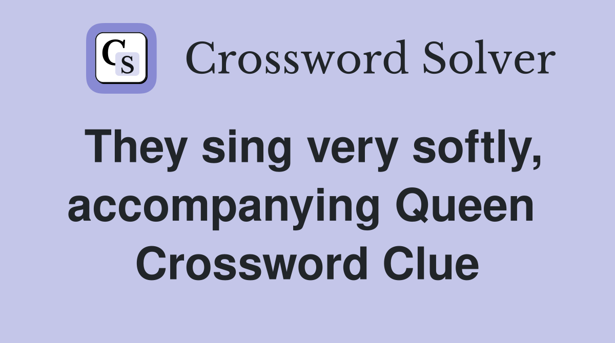 They sing very softly, accompanying Queen  Crossword Clue