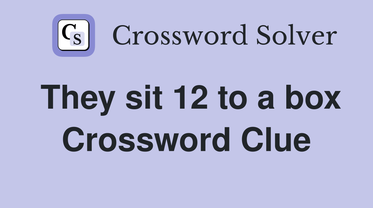 They sit 12 to a box Crossword Clue