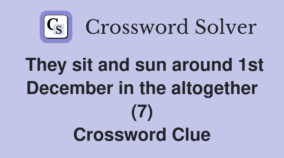 They sit and sun around 1st December in the altogether (7) Crossword Clue