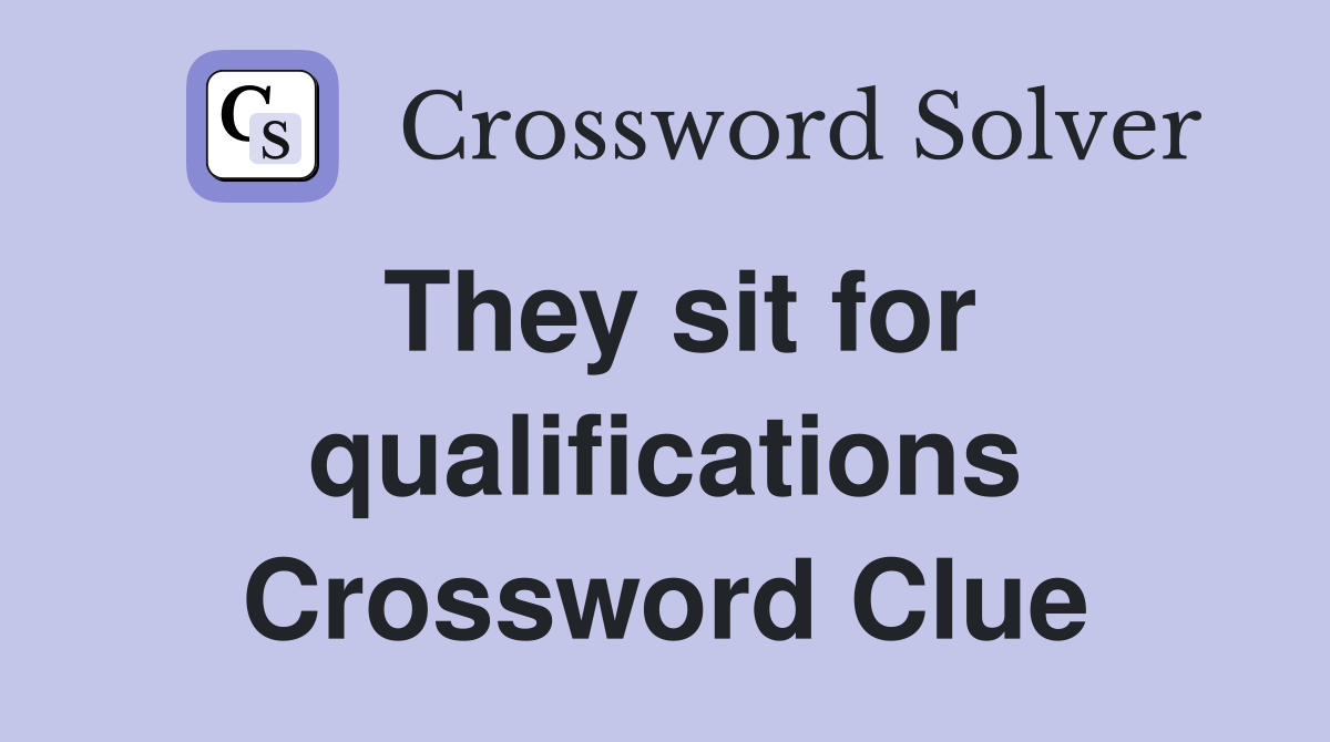 They sit for qualifications Crossword Clue
