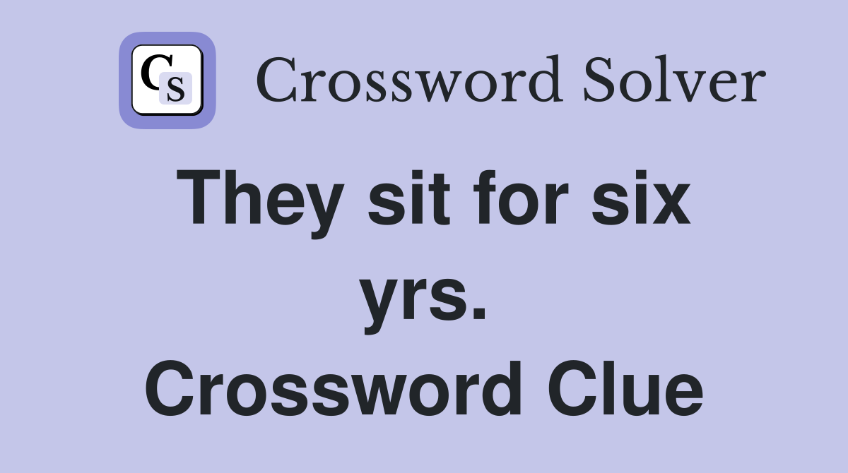They sit for six yrs. Crossword Clue