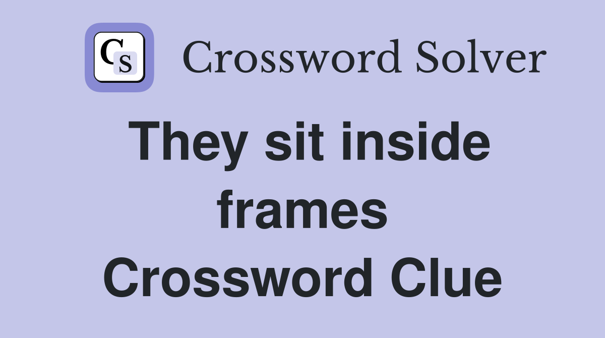 They sit inside frames Crossword Clue