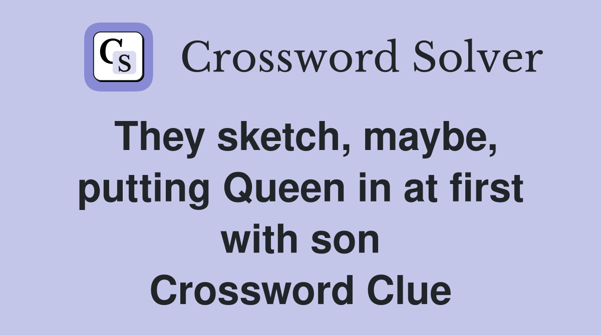They sketch, maybe, putting Queen in at first with son Crossword Clue