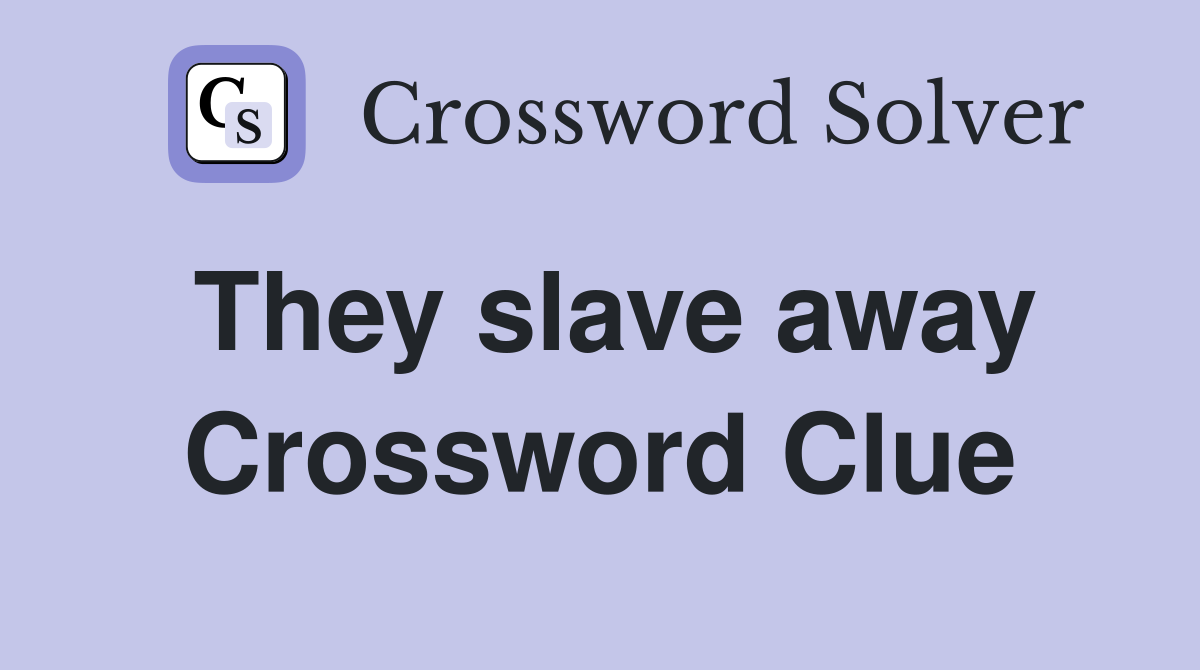 They slave away Crossword Clue