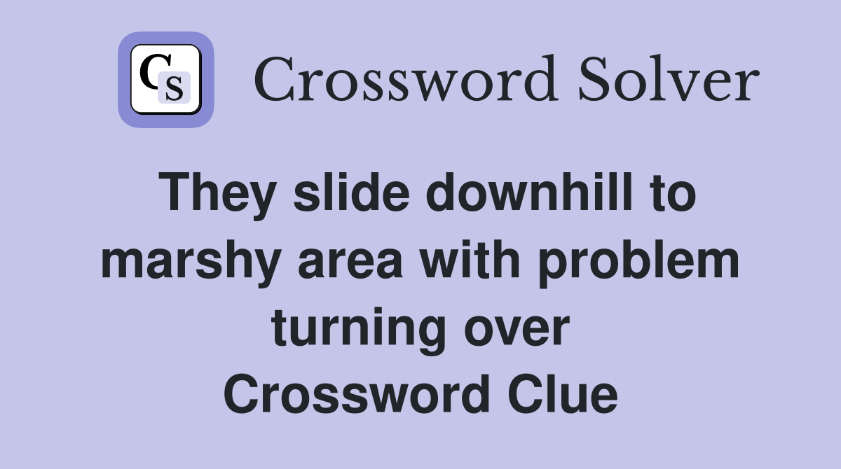 They slide downhill to marshy area with problem turning over Crossword Clue