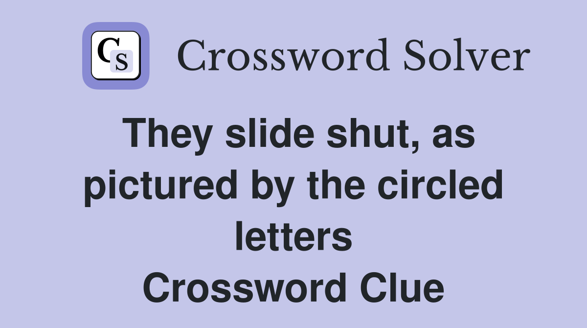 They slide shut, as pictured by the circled letters Crossword Clue