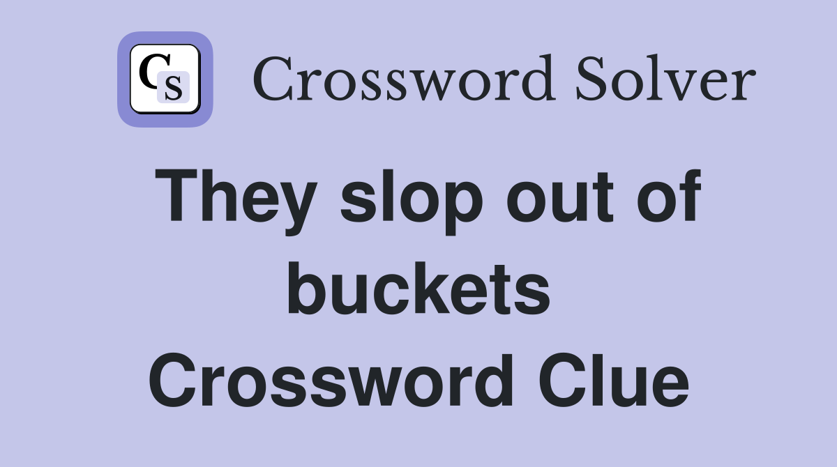 They slop out of buckets Crossword Clue