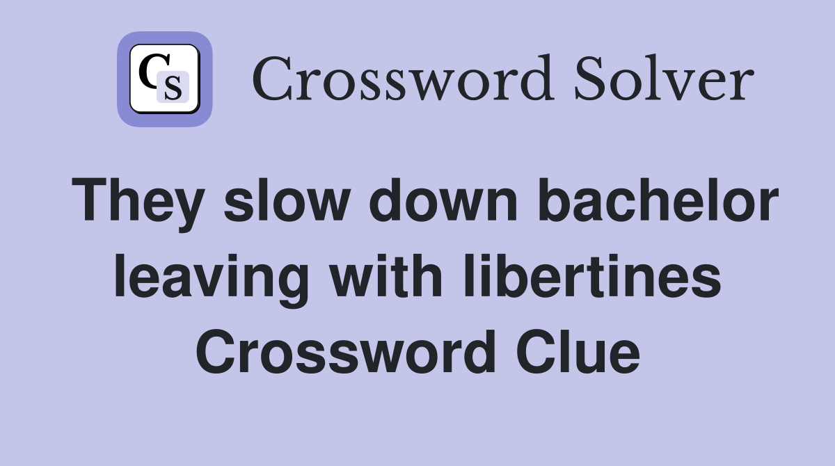 They slow down bachelor leaving with libertines Crossword Clue