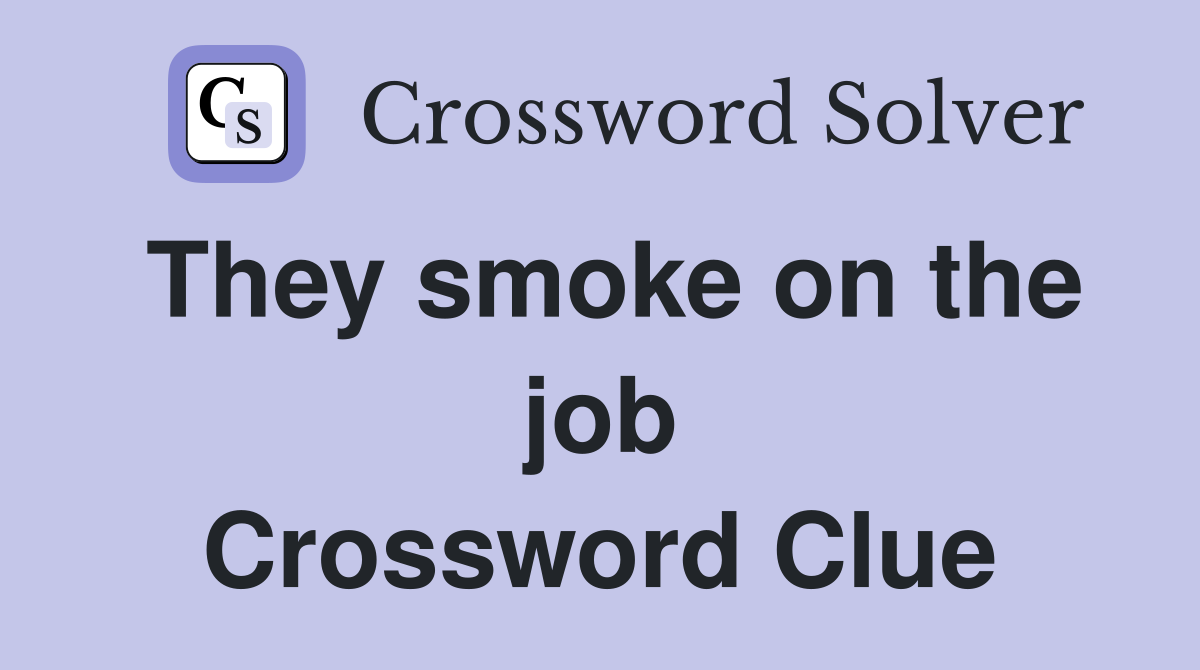 They smoke on the job Crossword Clue