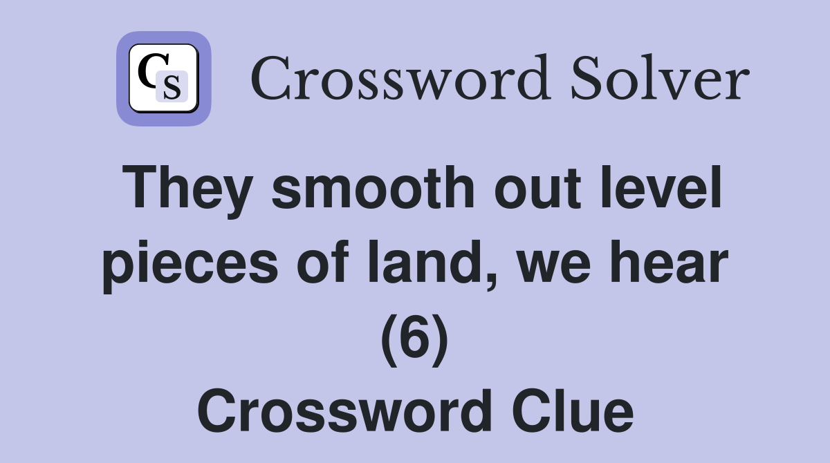 They smooth out level pieces of land, we hear (6) Crossword Clue